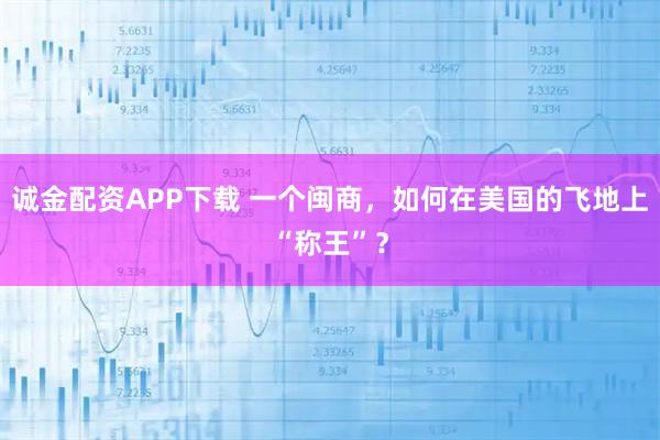 诚金配资APP下载 一个闽商，如何在美国的飞地上“称王”？