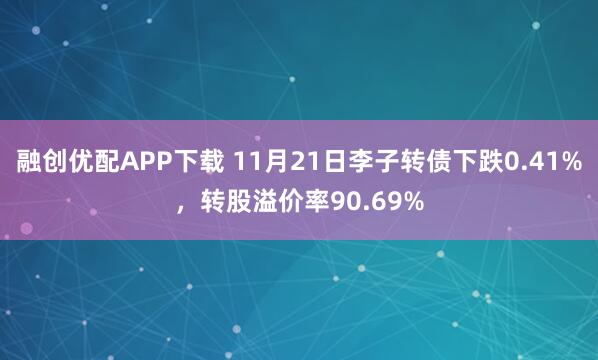 融创优配APP下载 11月21日李子转债下跌0.41%，转股溢价率90.69%