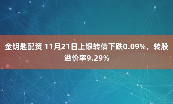 金钥匙配资 11月21日上银转债下跌0.09%，转股溢价率9.29%
