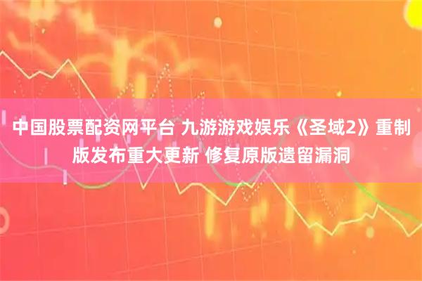 中国股票配资网平台 九游游戏娱乐《圣域2》重制版发布重大更新 修复原版遗留漏洞