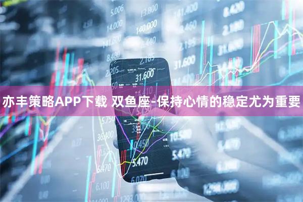 亦丰策略APP下载 双鱼座-保持心情的稳定尤为重要