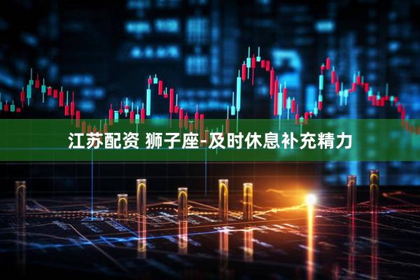 江苏配资 狮子座-及时休息补充精力