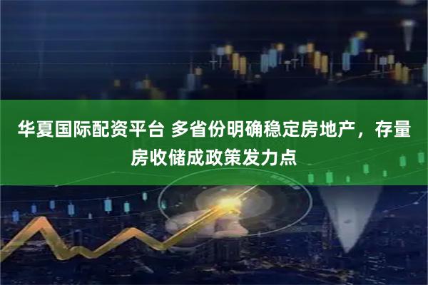 华夏国际配资平台 多省份明确稳定房地产，存量房收储成政策发力点